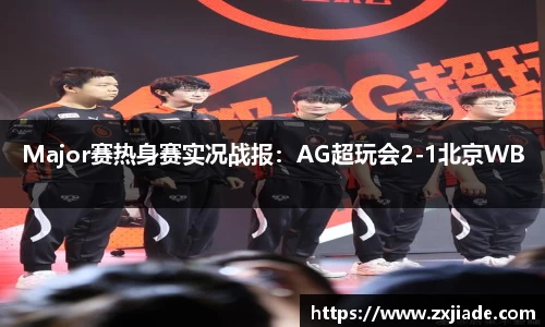 Major赛热身赛实况战报：AG超玩会2-1北京WB