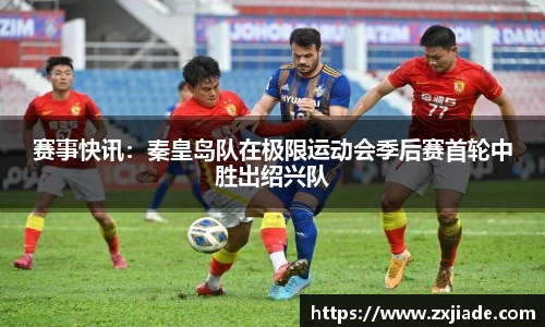 赛事快讯：秦皇岛队在极限运动会季后赛首轮中胜出绍兴队