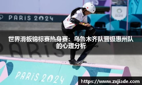 世界滑板锦标赛热身赛：乌鲁木齐队晋级惠州队的心理分析