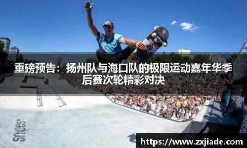 重磅预告：扬州队与海口队的极限运动嘉年华季后赛次轮精彩对决