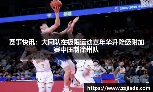 赛事快讯：大同队在极限运动嘉年华升降级附加赛中压制徐州队
