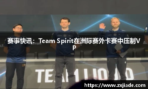 赛事快讯：Team Spirit在洲际赛外卡赛中压制VP