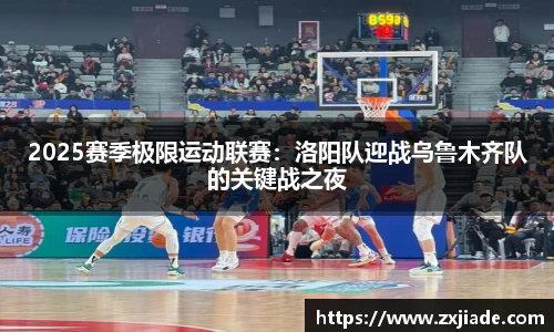 2025赛季极限运动联赛：洛阳队迎战乌鲁木齐队的关键战之夜