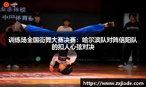 训练场全国街舞大赛决赛：哈尔滨队对阵信阳队的扣人心弦对决