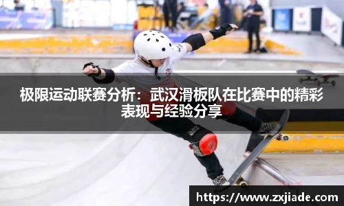 极限运动联赛分析：武汉滑板队在比赛中的精彩表现与经验分享