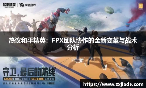 热议和平精英：FPX团队协作的全新变革与战术分析