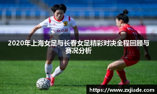 2020年上海女足与长春女足精彩对决全程回顾与赛况分析