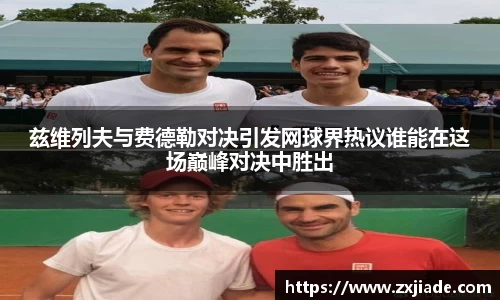兹维列夫与费德勒对决引发网球界热议谁能在这场巅峰对决中胜出